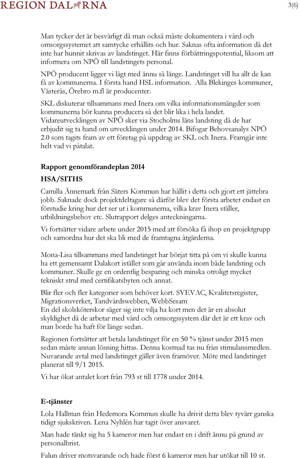 I första hand HSL information. Alla Blekinges kommuner, Västerås, Örebro m.fl är producenter.