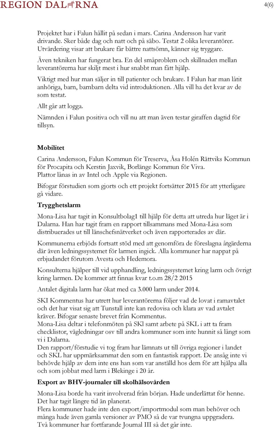 En del småproblem och skillnaden mellan leverantörerna har skiljt mest i hur snabbt man fått hjälp. Viktigt med hur man säljer in till patienter och brukare.
