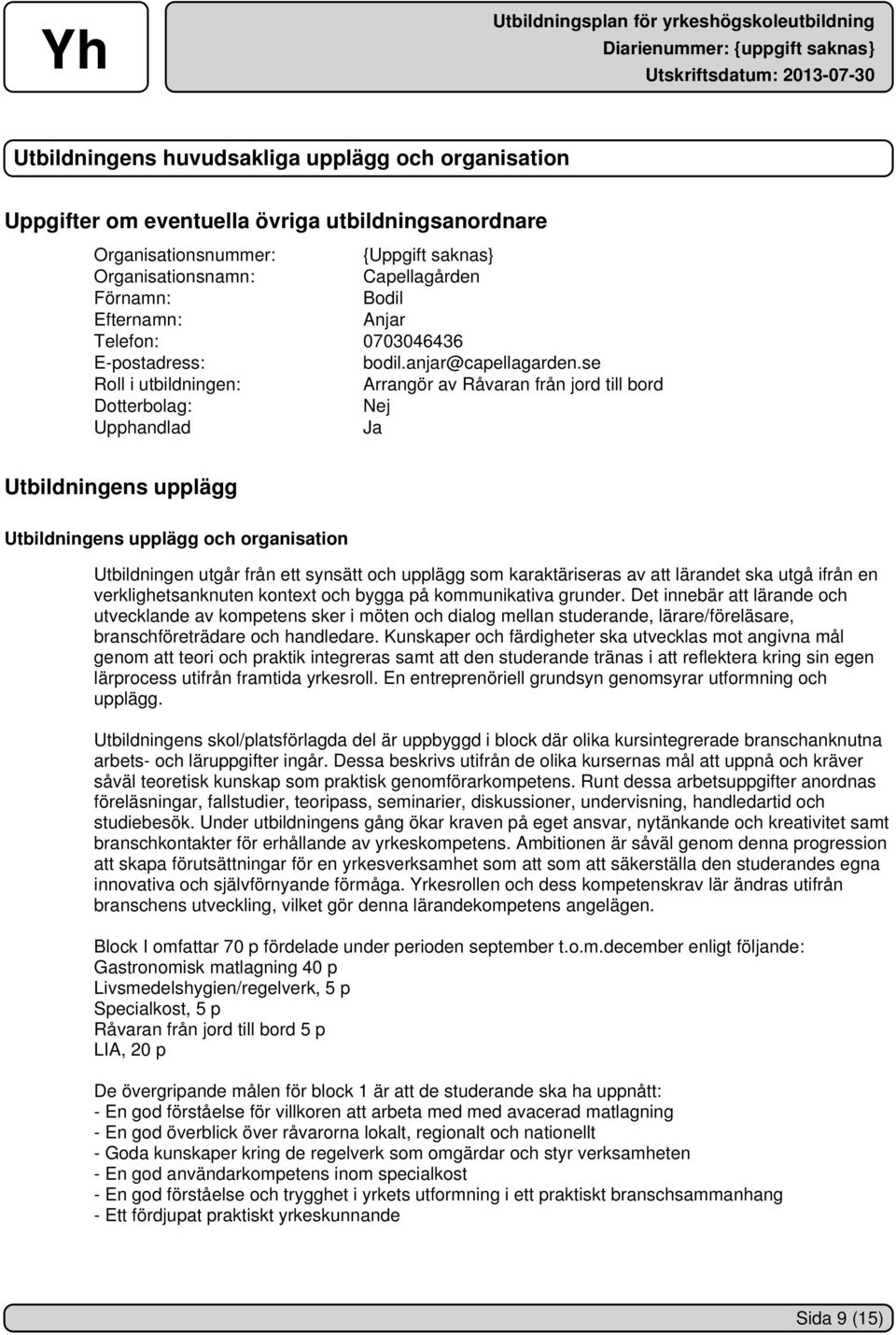 se Roll i utbildningen: Arrangör av Råvaran från jord till bord Dotterbolag: Nej Upphandlad Ja Utbildningens upplägg Utbildningens upplägg och organisation Utbildningen utgår från ett synsätt och