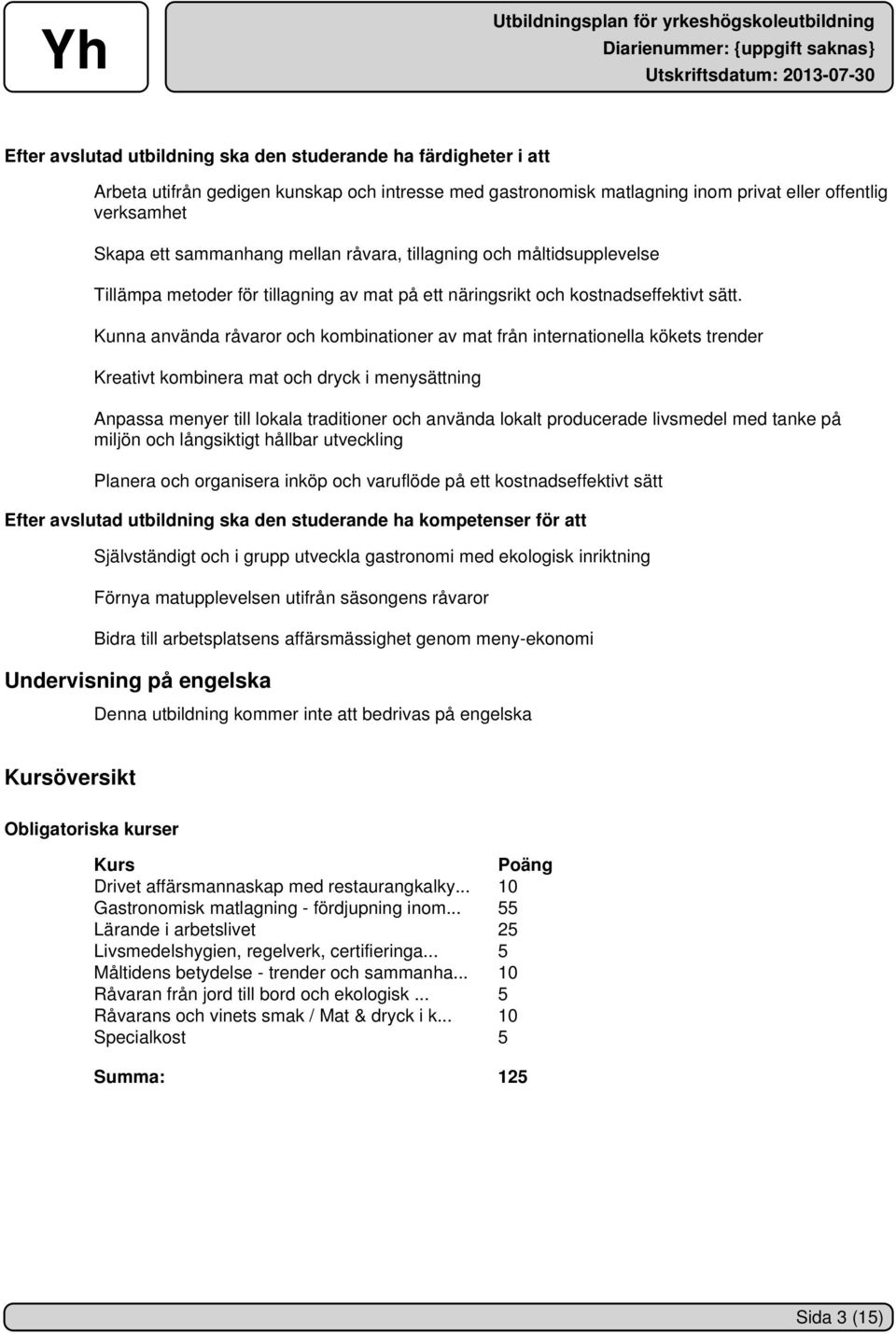 Kunna använda råvaror och kombinationer av mat från internationella kökets trender Kreativt kombinera mat och dryck i menysättning Anpassa menyer till lokala traditioner och använda lokalt