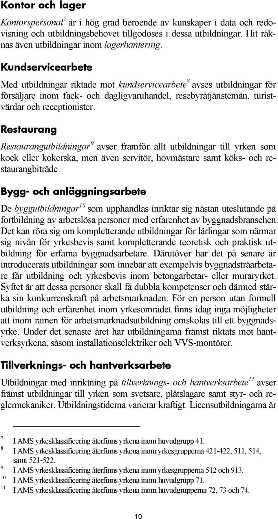 Restaurang Restaurangutbildningar 9 avser framför allt utbildningar till yrken som kock eller kokerska, men även servitör, hovmästare samt köks- och restaurangbiträde.