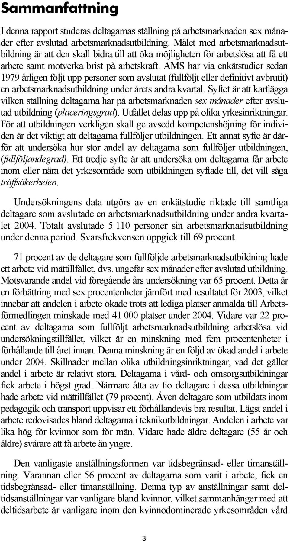 AMS har via enkätstudier sedan 1979 årligen följt upp personer som avslutat (fullföljt eller definitivt avbrutit) en arbetsmarknadsutbildning under årets andra kvartal.