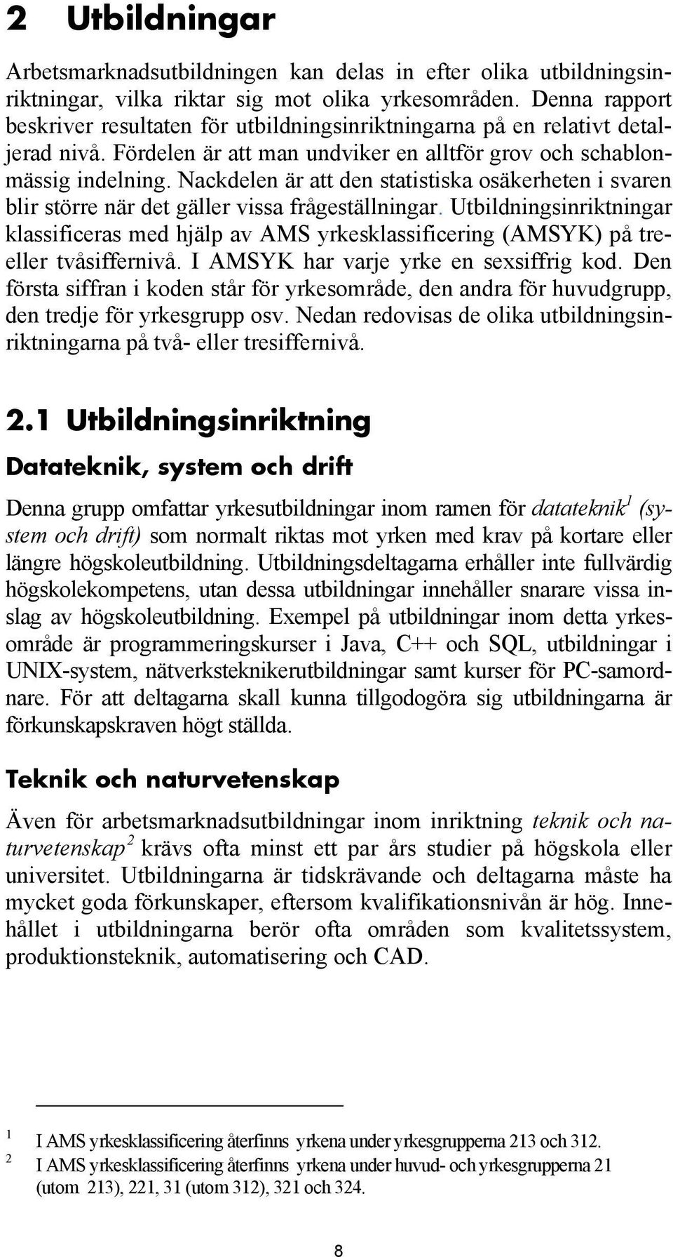 Nackdelen är att den statistiska osäkerheten i svaren blir större när det gäller vissa frågeställningar.