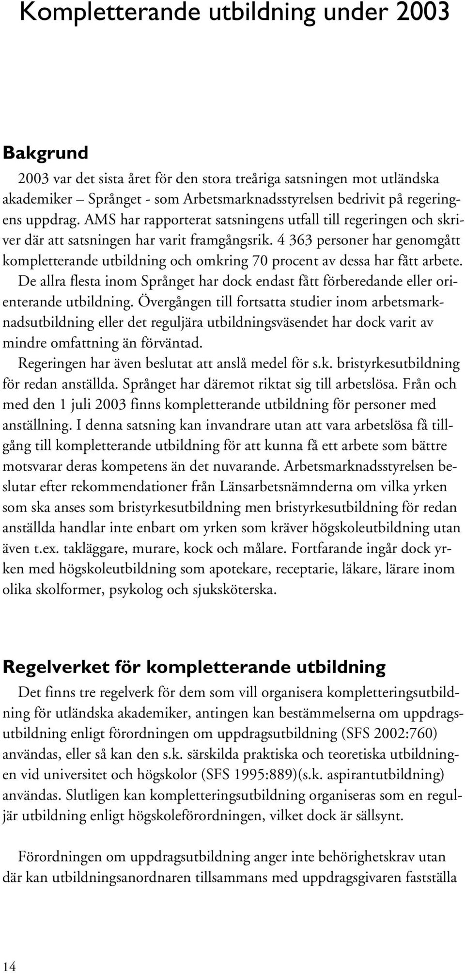 4 363 personer har genomgått kompletterande utbildning och omkring 70 procent av dessa har fått arbete. De allra flesta inom Språnget har dock endast fått förberedande eller orienterande utbildning.