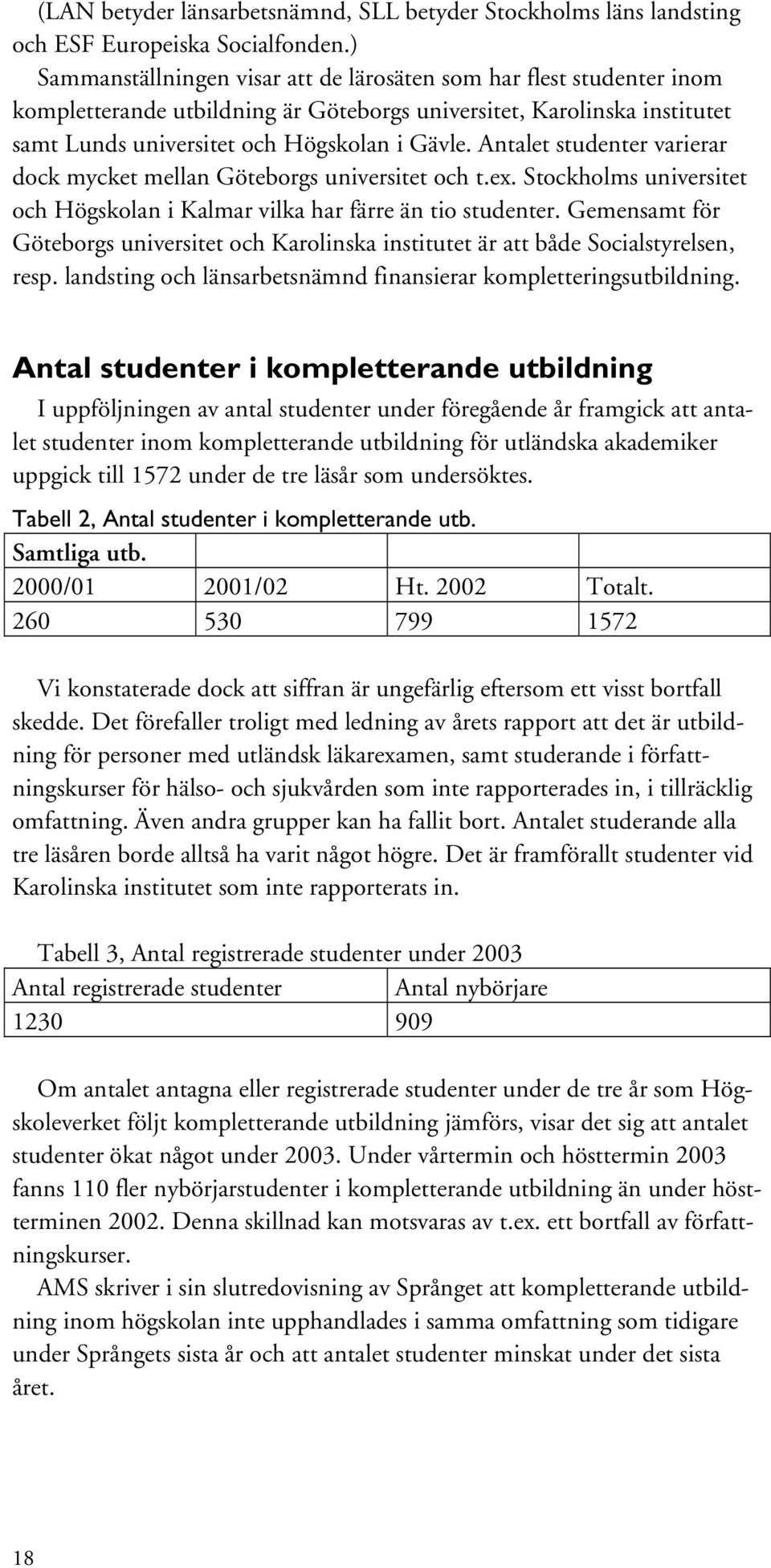 Antalet studenter varierar dock mycket mellan Göteborgs universitet och t.ex. Stockholms universitet och Högskolan i Kalmar vilka har färre än tio studenter.