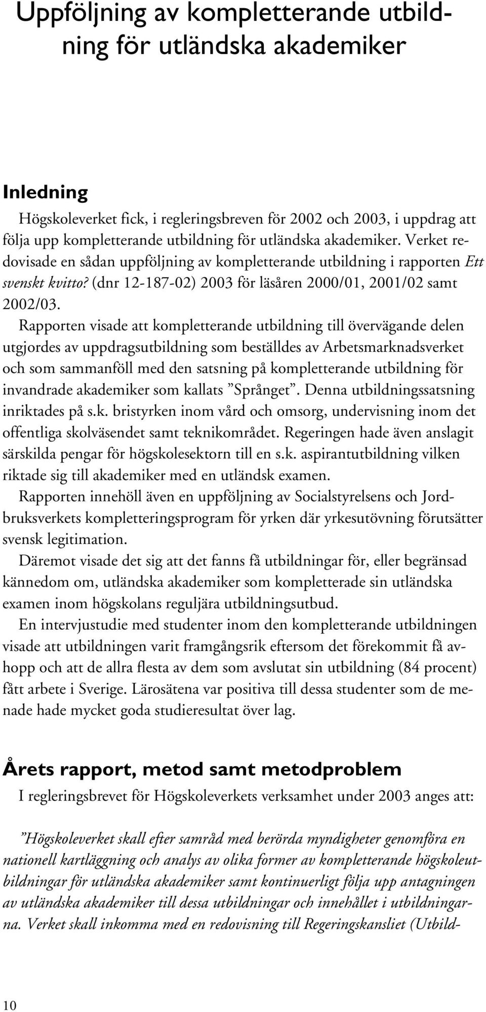 Rapporten visade att kompletterande utbildning till övervägande delen utgjordes av uppdragsutbildning som beställdes av Arbetsmarknadsverket och som sammanföll med den satsning på kompletterande