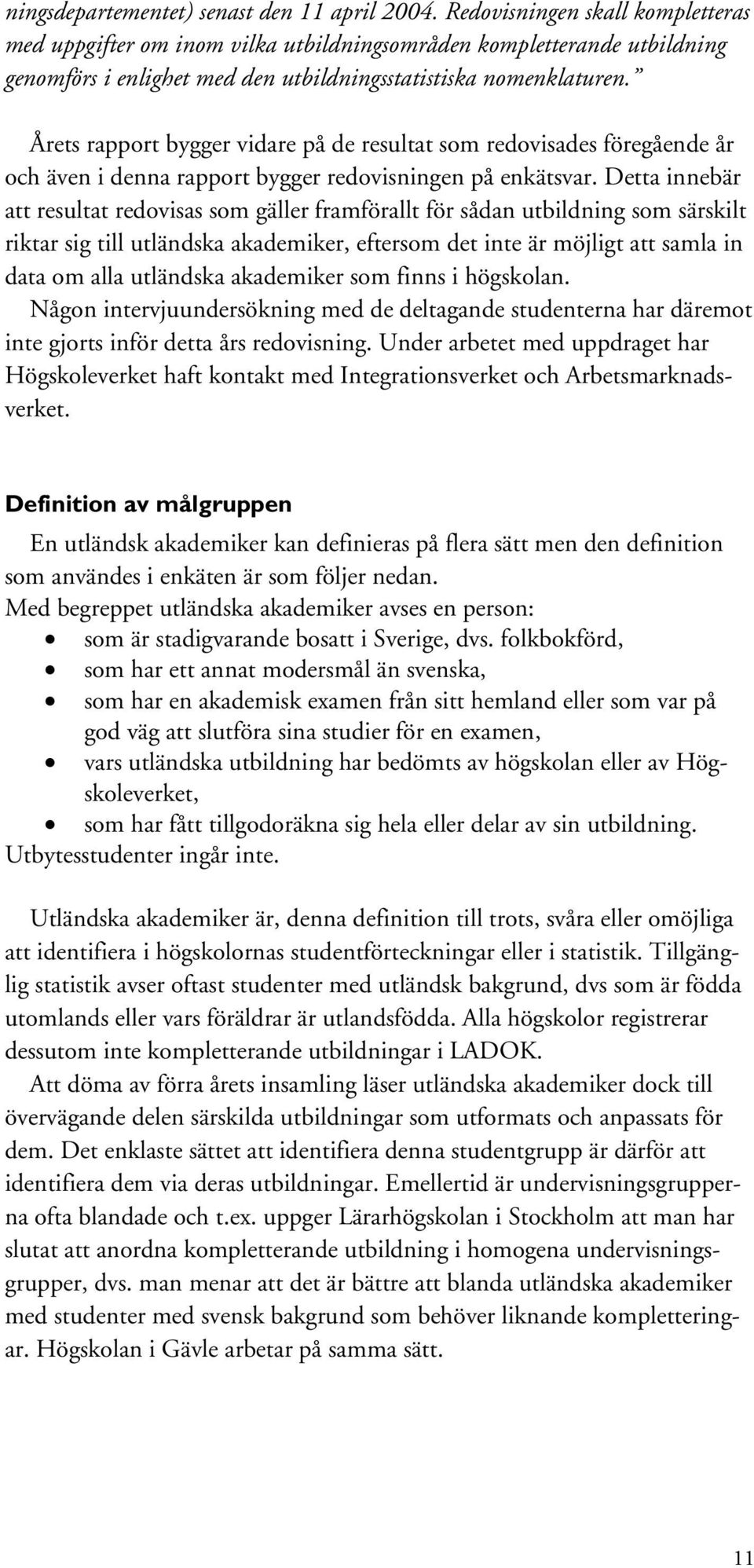 Årets rapport bygger vidare på de resultat som redovisades föregående år och även i denna rapport bygger redovisningen på enkätsvar.