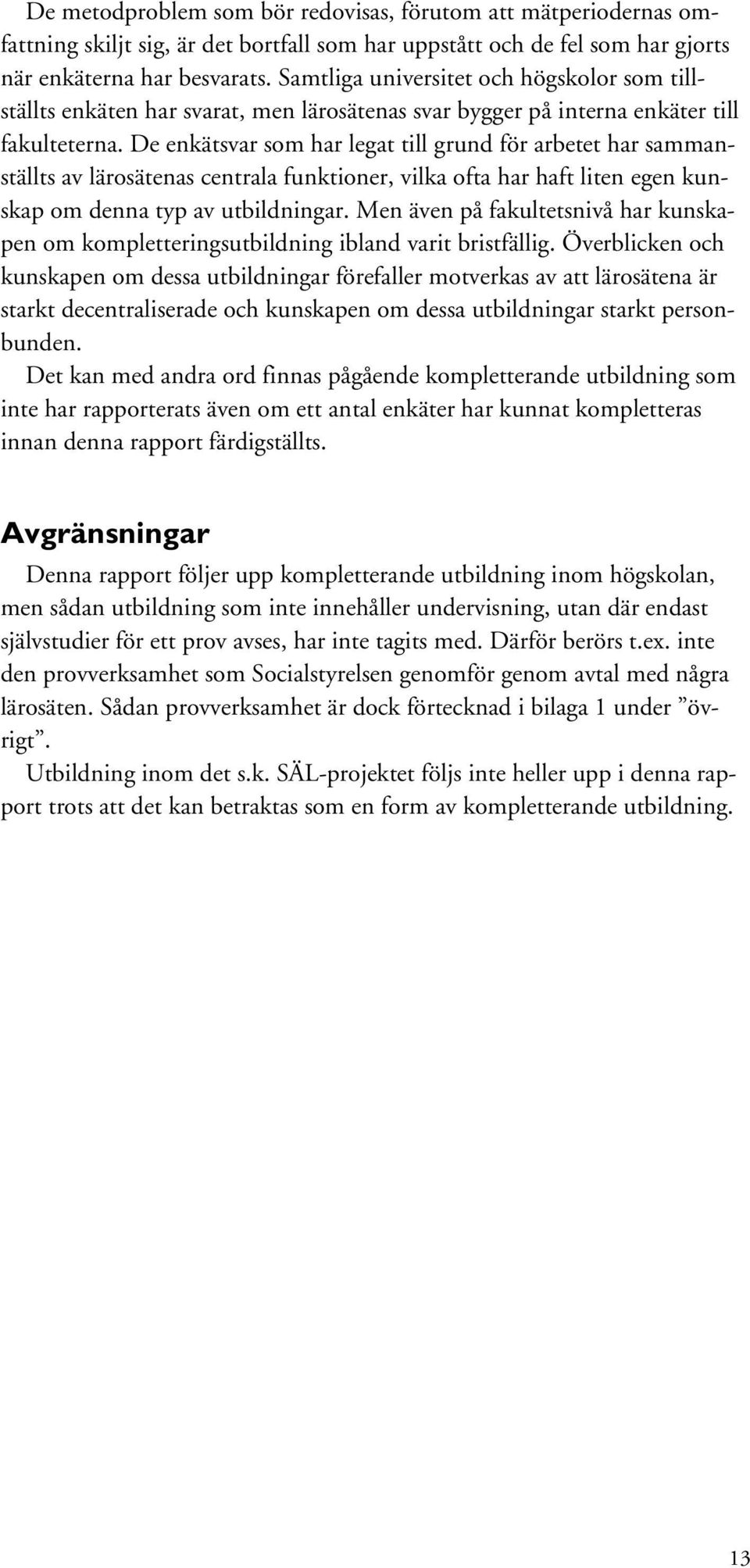 De enkätsvar som har legat till grund för arbetet har sammanställts av lärosätenas centrala funktioner, vilka ofta har haft liten egen kunskap om denna typ av utbildningar.