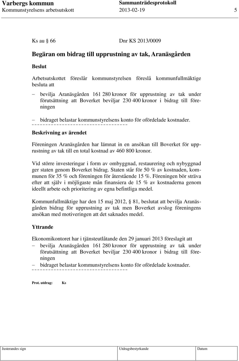 ofördelade kostnader. Föreningen Aranäsgården har lämnat in en ansökan till Boverket för upprustning av tak till en total kostnad av 460 800 kronor.