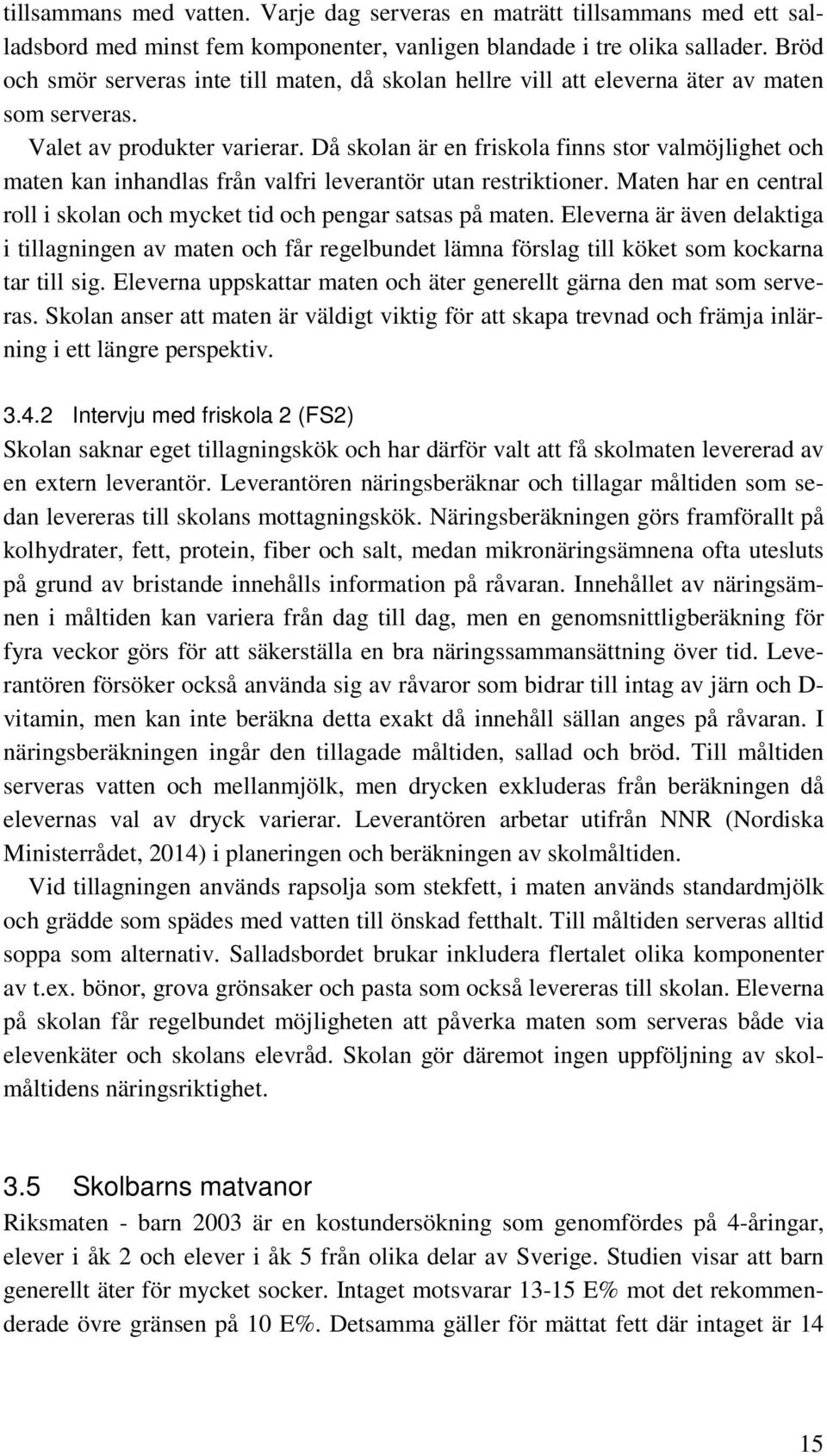 Då skolan är en friskola finns stor valmöjlighet och maten kan inhandlas från valfri leverantör utan restriktioner. Maten har en central roll i skolan och mycket tid och pengar satsas på maten.