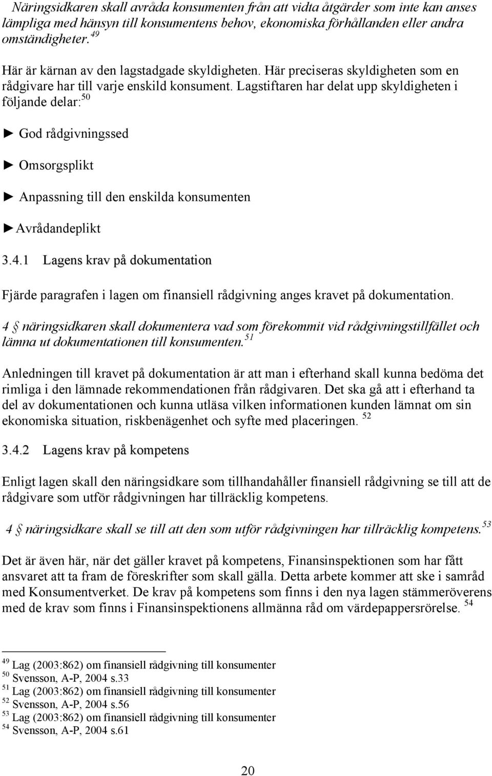 Lagstiftaren har delat upp skyldigheten i följande delar: 50 God rådgivningssed Omsorgsplikt Anpassning till den enskilda konsumenten Avrådandeplikt 3.4.