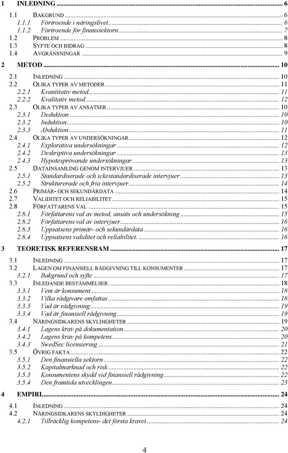 .. 11 2.4 OLIKA TYPER AV UNDERSÖKNINGAR... 12 2.4.1 Explorativa undersökningar... 12 2.4.2 Deskriptiva undersökningar... 13 2.4.3 Hypotesprövande undersökningar... 13 2.5 DATAINSAMLING GENOM INTERVJUER.