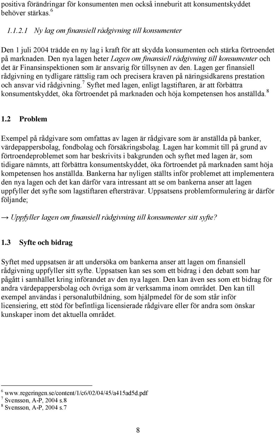 Den nya lagen heter Lagen om finansiell rådgivning till konsumenter och det är Finansinspektionen som är ansvarig för tillsynen av den.