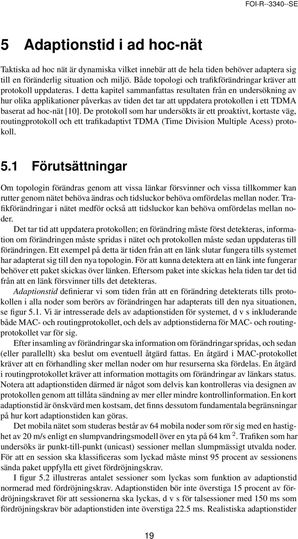 I detta kapitel sammanfattas resultaten från en undersökning av hur olika applikationer påverkas av tiden det tar att uppdatera protokollen i ett TDMA baserat ad hoc-nät [10].