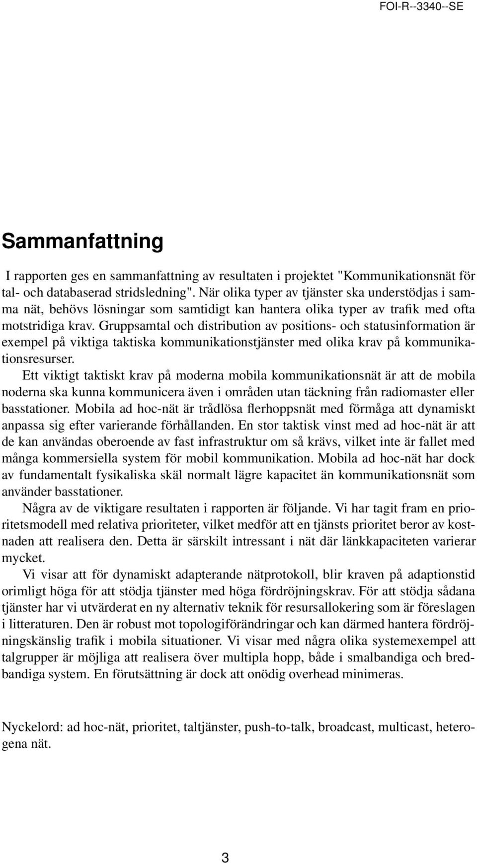 Gruppsamtal och distribution av positions- och statusinformation är exempel på viktiga taktiska kommunikationstjänster med olika krav på kommunikationsresurser.