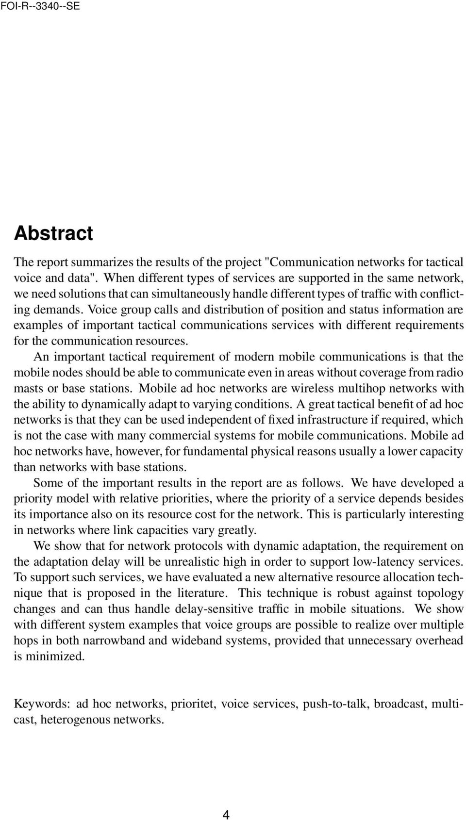 Voice group calls and distribution of position and status information are examples of important tactical communications services with different requirements for the communication resources.
