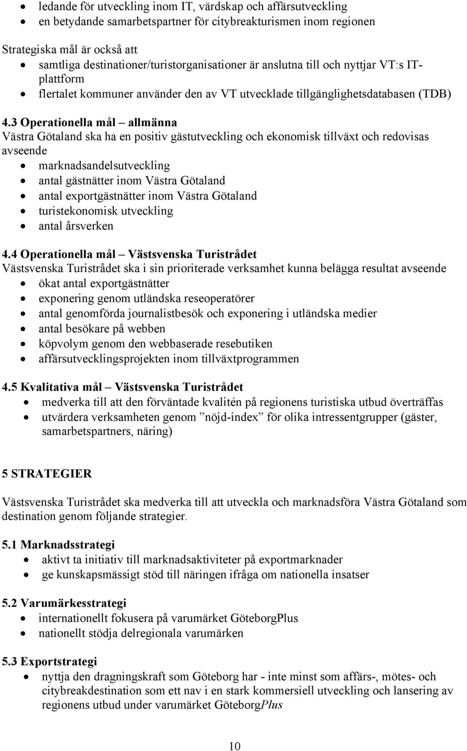 3 Operationella mål allmänna Västra Götaland ska ha en positiv gästutveckling och ekonomisk tillväxt och redovisas avseende marknadsandelsutveckling antal gästnätter inom Västra Götaland antal