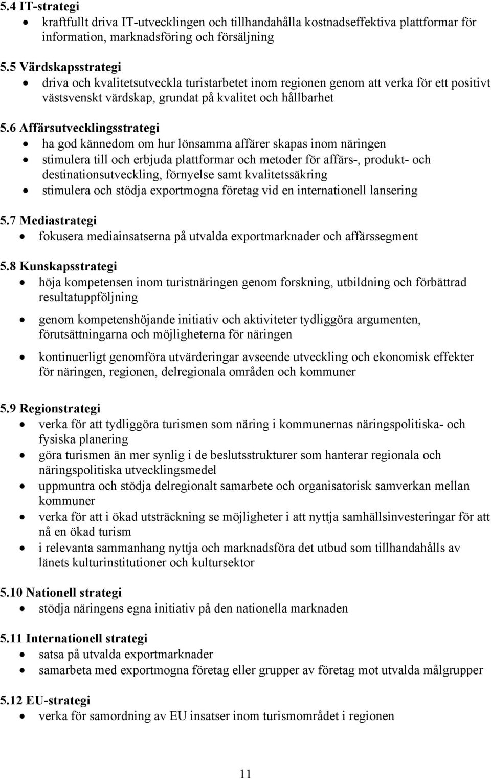 6 Affärsutvecklingsstrategi ha god kännedom om hur lönsamma affärer skapas inom näringen stimulera till och erbjuda plattformar och metoder för affärs-, produkt- och destinationsutveckling, förnyelse