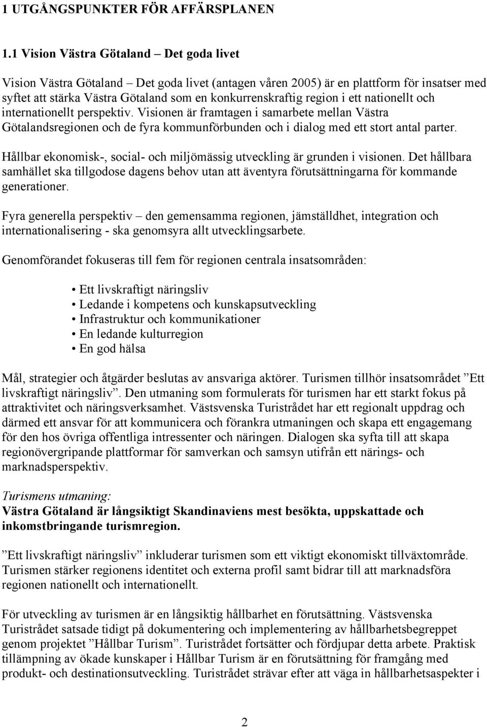 ett nationellt och internationellt perspektiv. Visionen är framtagen i samarbete mellan Västra Götalandsregionen och de fyra kommunförbunden och i dialog med ett stort antal parter.