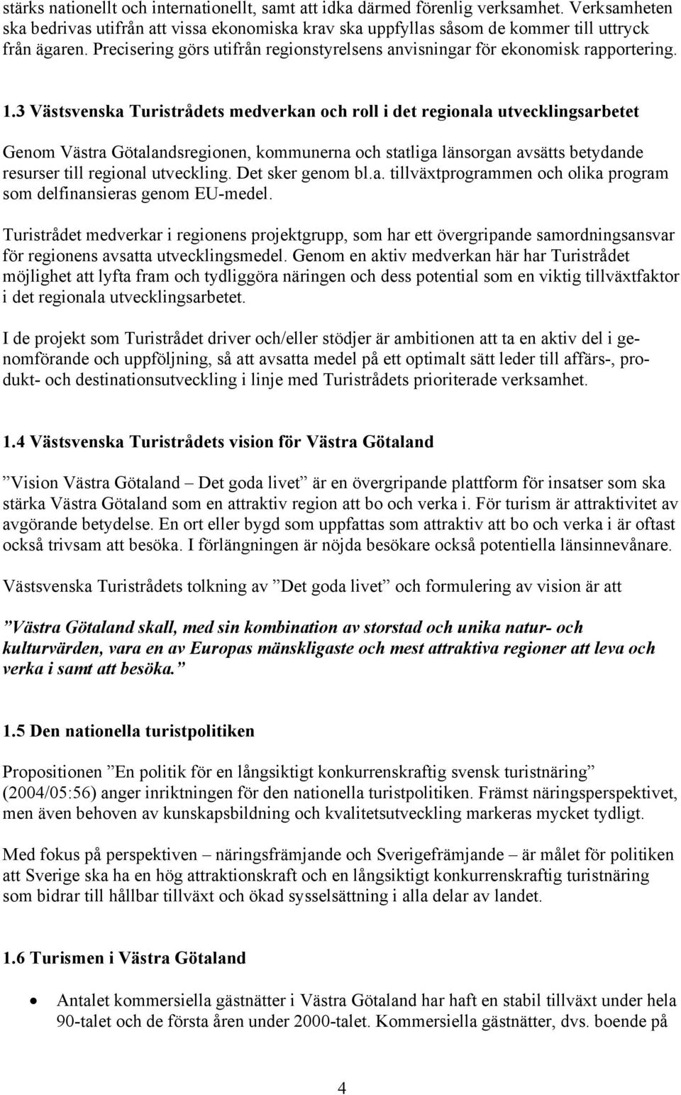 3 Västsvenska Turistrådets medverkan och roll i det regionala utvecklingsarbetet Genom Västra Götalandsregionen, kommunerna och statliga länsorgan avsätts betydande resurser till regional utveckling.