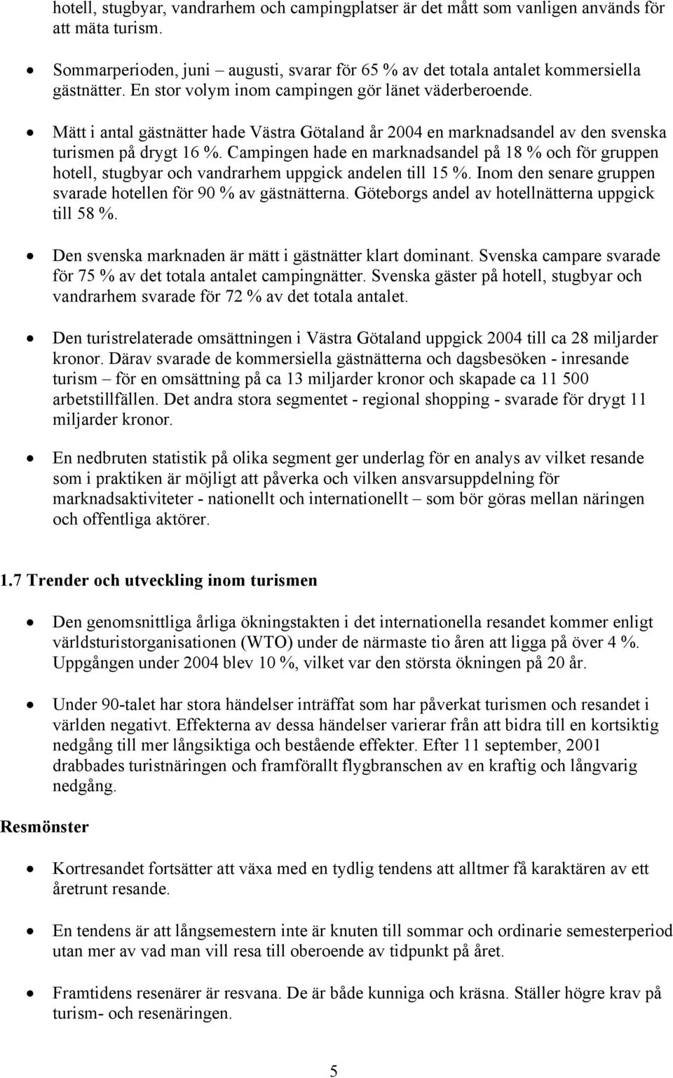 Campingen hade en marknadsandel på 18 % och för gruppen hotell, stugbyar och vandrarhem uppgick andelen till 15 %. Inom den senare gruppen svarade hotellen för 90 % av gästnätterna.