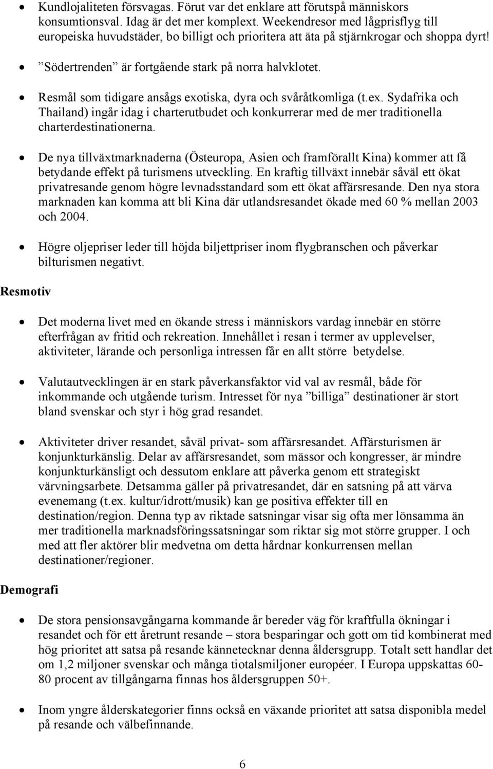 Resmål som tidigare ansågs exotiska, dyra och svåråtkomliga (t.ex. Sydafrika och Thailand) ingår idag i charterutbudet och konkurrerar med de mer traditionella charterdestinationerna.