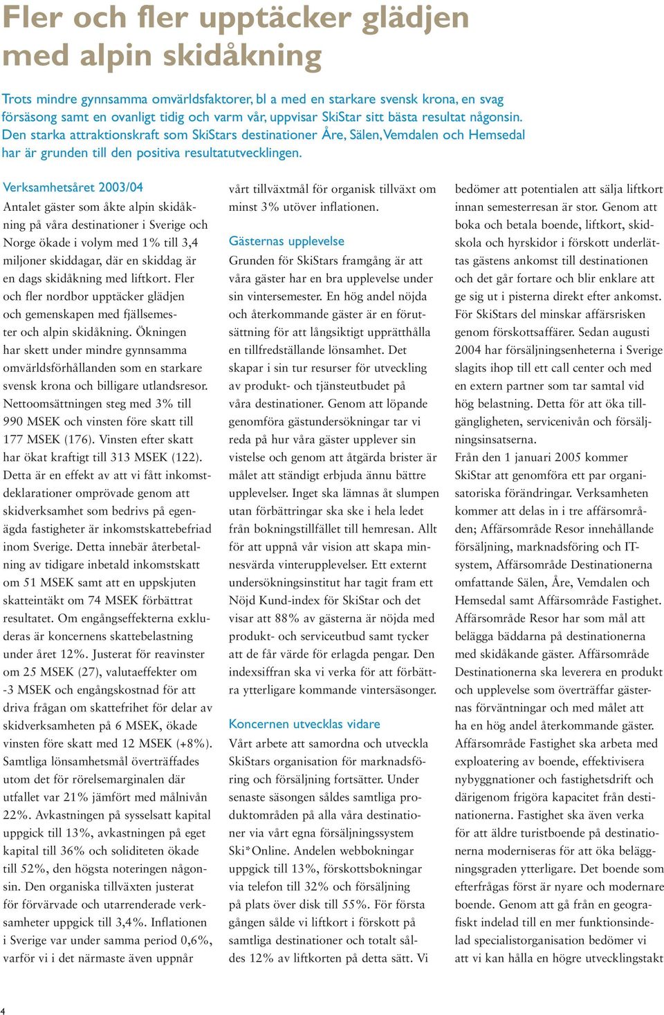 Verksamhetsåret 2003/04 Antalet gäster som åkte alpin skidåkning på våra destinationer i Sverige och Norge ökade i volym med 1% till 3,4 miljoner skiddagar, där en skiddag är en dags skidåkning med
