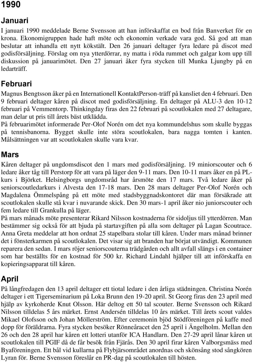 Förslag om nya ytterdörrar, ny matta i röda rummet och galgar kom upp till diskussion på januarimötet. Den 27 januari åker fyra stycken till Munka Ljungby på en ledarträff.