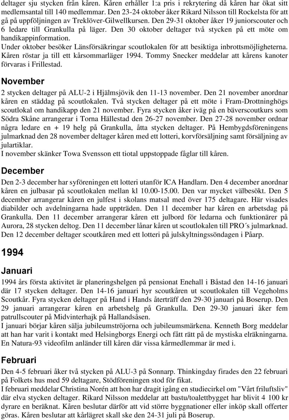 Den 30 oktober deltager två stycken på ett möte om handikappinformation. Under oktober besöker Länsförsäkringar scoutlokalen för att besiktiga inbrottsmöjligheterna.