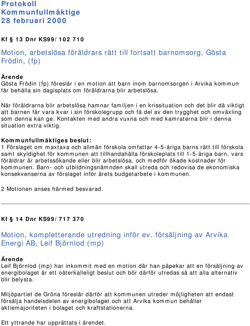 När föräldrarna blir arbetslösa hamnar familjen i en krissituation och det blir då viktigt att barnen får vara kvar i sin förskolegrupp och få del av den trygghet och omväxling som denna kan ge.