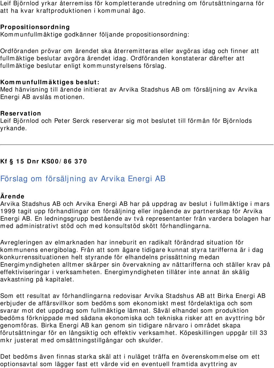 idag. Ordföranden konstaterar därefter att fullmäktige beslutar enligt kommunstyrelsens förslag.