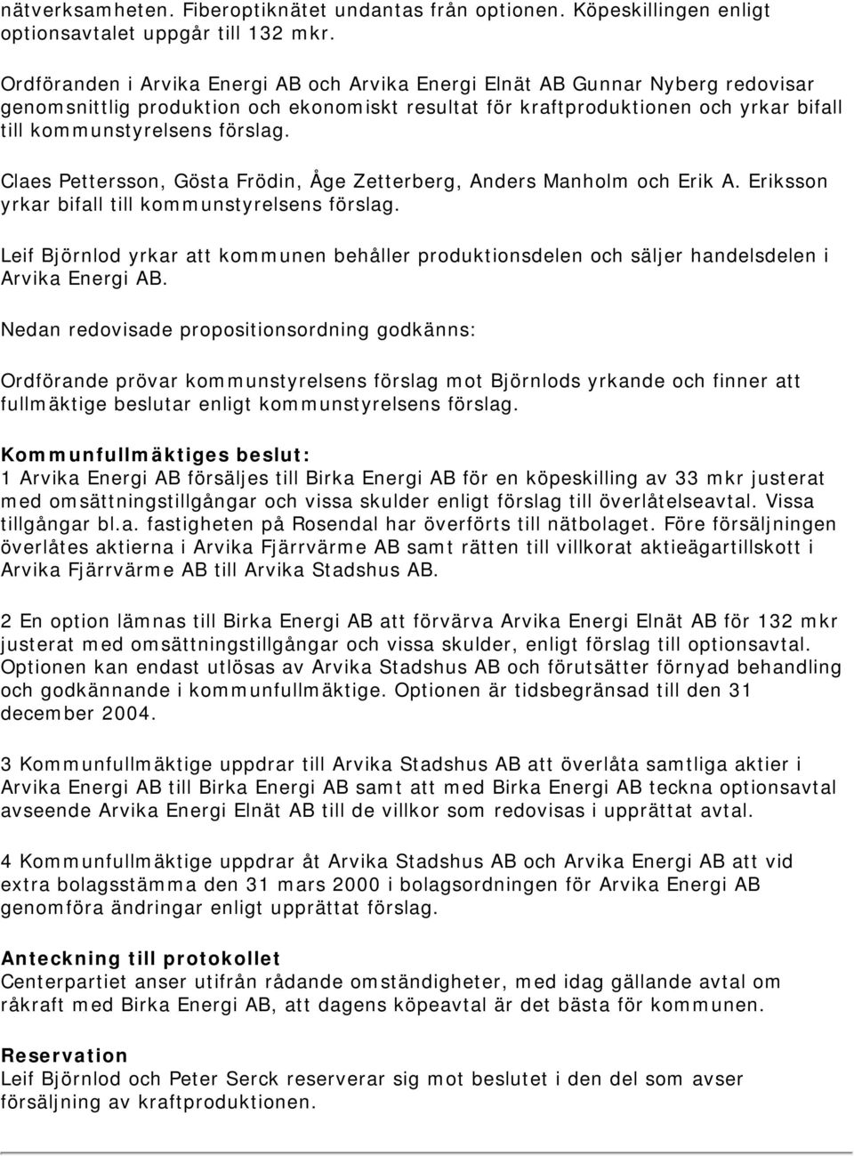 Claes Pettersson, Gösta Frödin, Åge Zetterberg, Anders Manholm och Erik A. Eriksson yrkar bifall till kommunstyrelsens förslag.