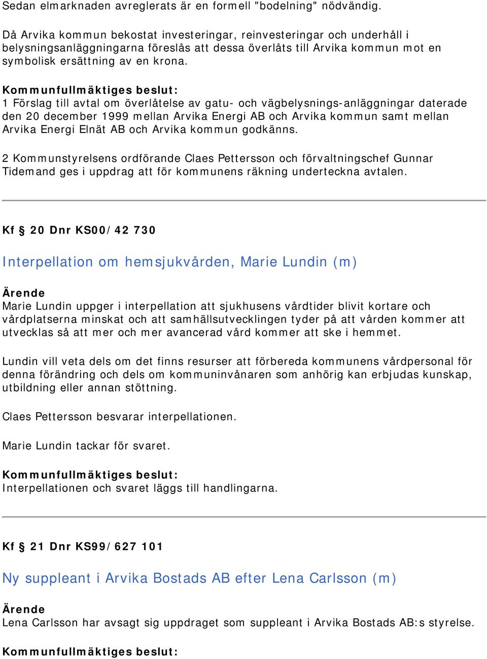 1 Förslag till avtal om överlåtelse av gatu- och vägbelysnings-anläggningar daterade den 20 december 1999 mellan Arvika Energi AB och Arvika kommun samt mellan Arvika Energi Elnät AB och Arvika