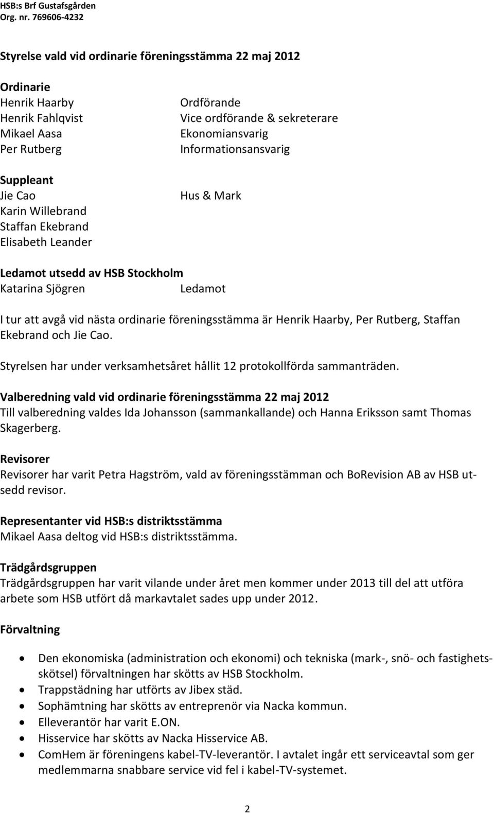 Leander Ordförande Vice ordförande & sekreterare Ekonomiansvarig Informationsansvarig Hus & Mark Ledamot utsedd av HSB Stockholm Katarina Sjögren Ledamot I tur att avgå vid nästa ordinarie