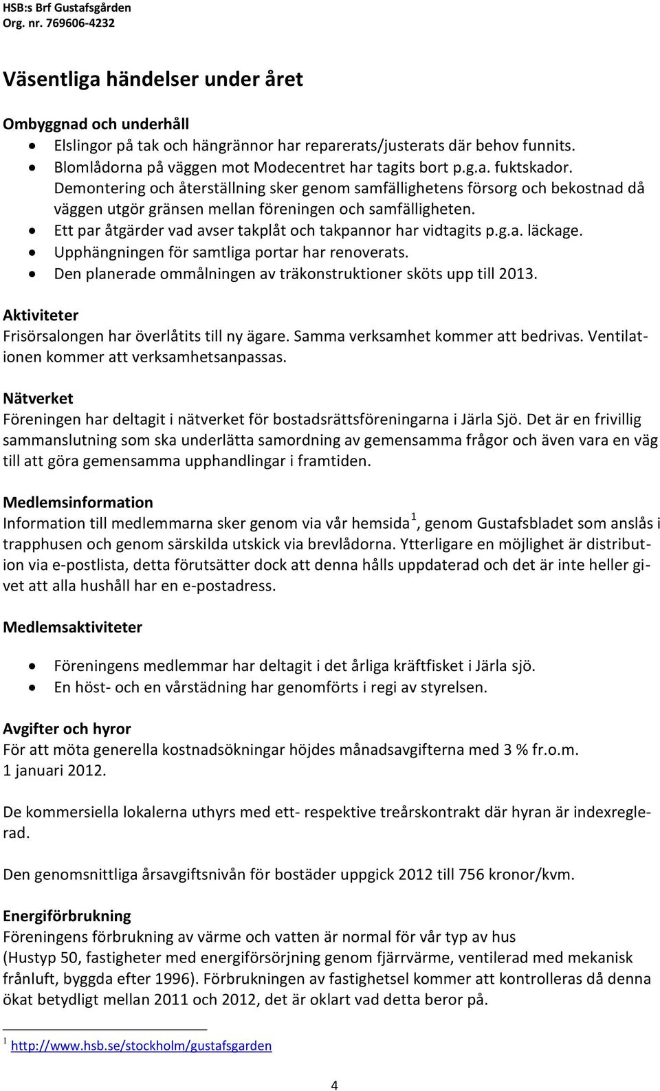 Demontering och återställning sker genom samfällighetens försorg och bekostnad då väggen utgör gränsen mellan föreningen och samfälligheten.