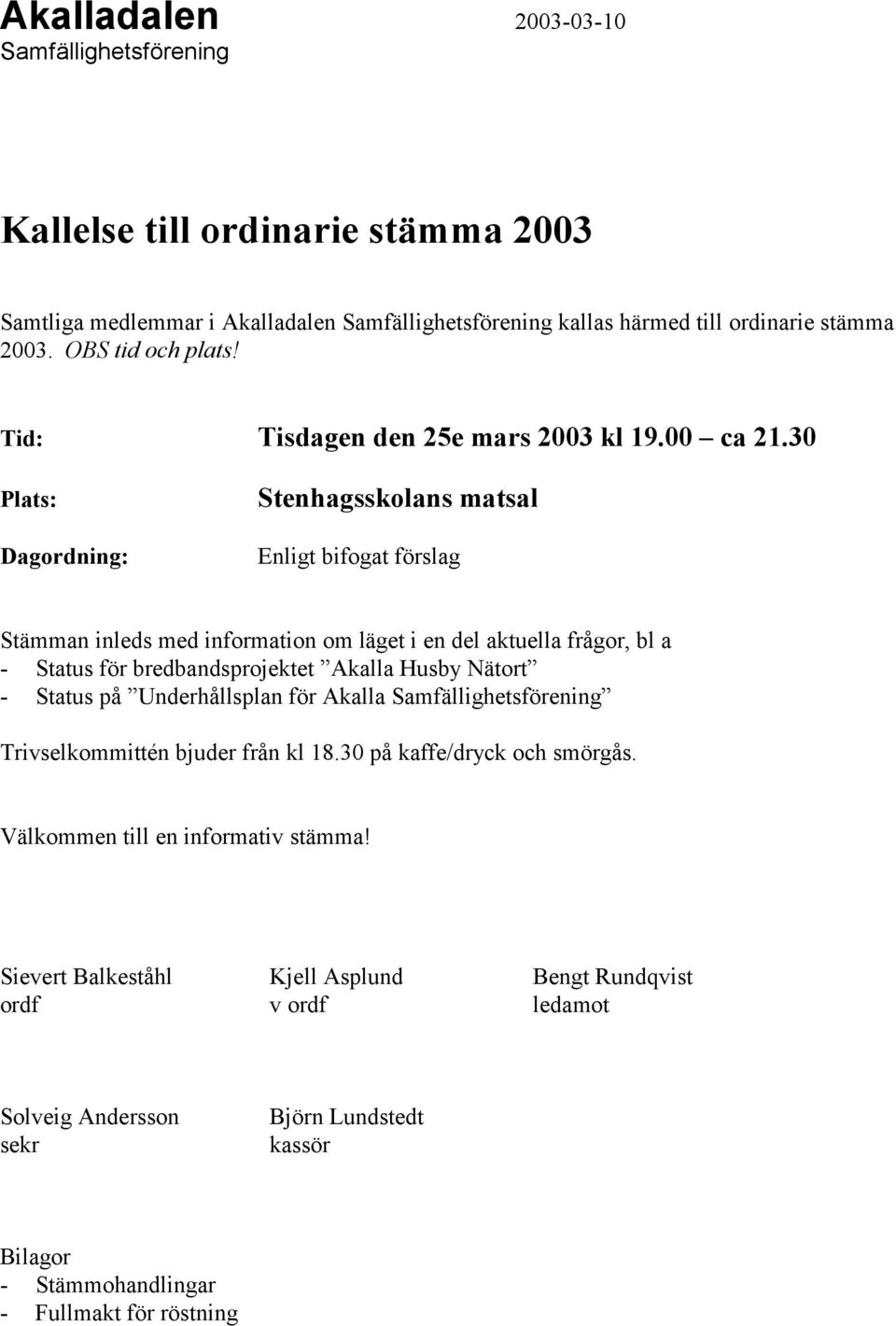 30 Plats: Dagordning: Stenhagsskolans matsal Enligt bifogat förslag Stämman inleds med information om läget i en del aktuella frågor, bl a - Status för bredbandsprojektet