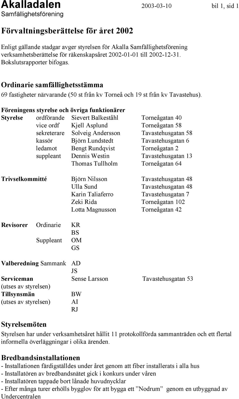 Föreningens styrelse och övriga funktionärer Styrelse ordförande Sievert Balkeståhl Torneågatan 40 vice ordf Kjell Asplund Torneågatan 58 sekreterare Solveig Andersson Tavastehusgatan 58 kassör Björn