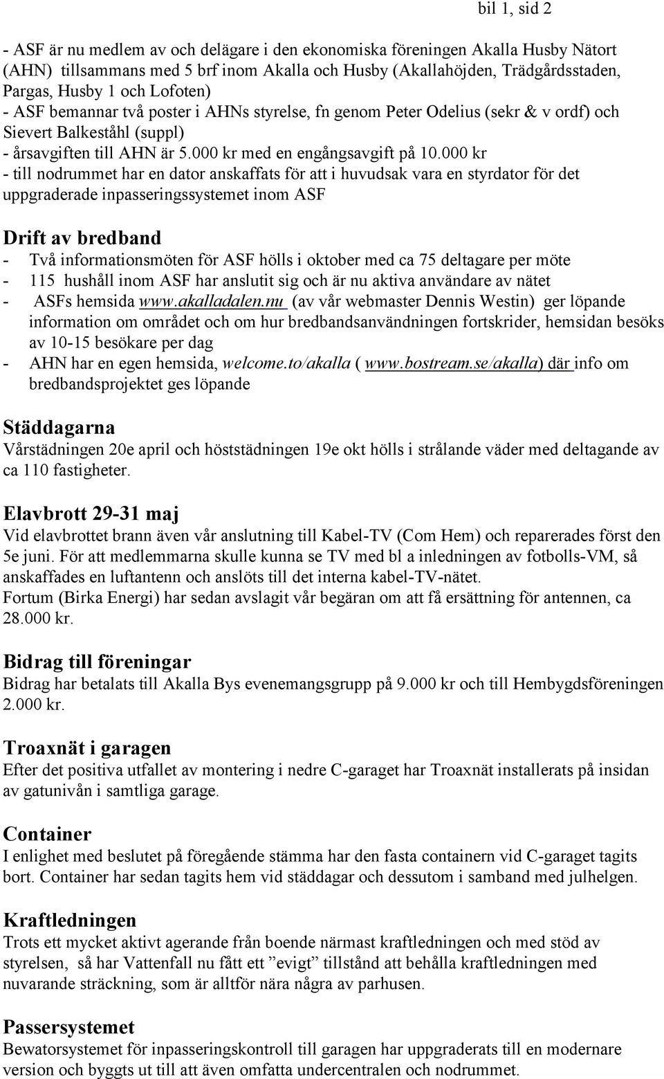 000 kr - till nodrummet har en dator anskaffats för att i huvudsak vara en styrdator för det uppgraderade inpasseringssystemet inom ASF Drift av bredband - Två informationsmöten för ASF hölls i