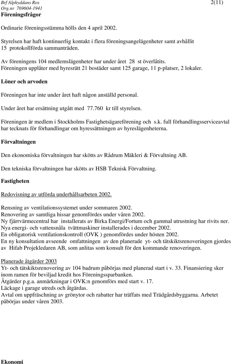 Föreningen upplåter med hyresrätt 21 bostäder samt 125 garage, 11 p-platser, 2 lokaler. Löner och arvoden Föreningen har inte under året haft någon anställd personal.