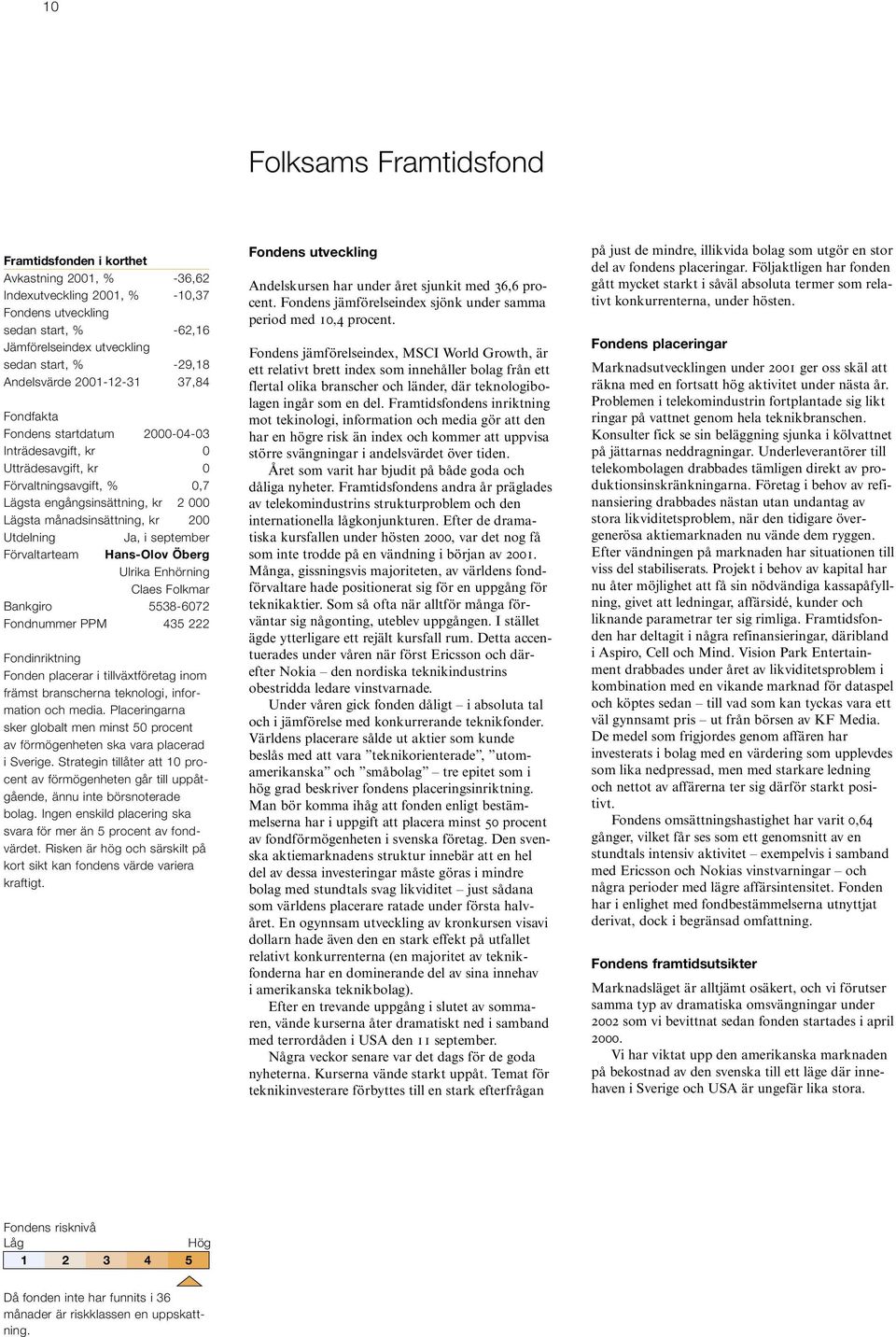 200 Utdelning Ja, i september Förvaltarteam Hans-Olov Öberg Ulrika Enhörning Claes Folkmar Bankgiro 5538-6072 Fondnummer PPM 435 222 Fondinriktning Fonden placerar i tillväxtföretag inom främst