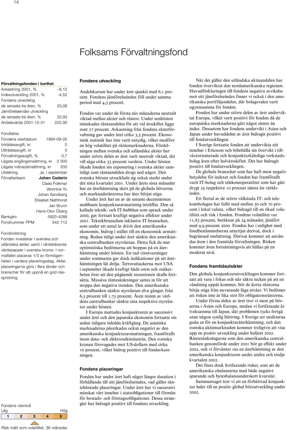 månadsinsättning, kr 200 Utdelning Ja, i september Förvaltarteam Johan Cederin Claes Folkmar Veronica Yu Johan Sandberg Elisabet Nathhorst Jan Brunn Hans-Olov Öberg Bankgiro 5920-4289 Fondnummer PPM