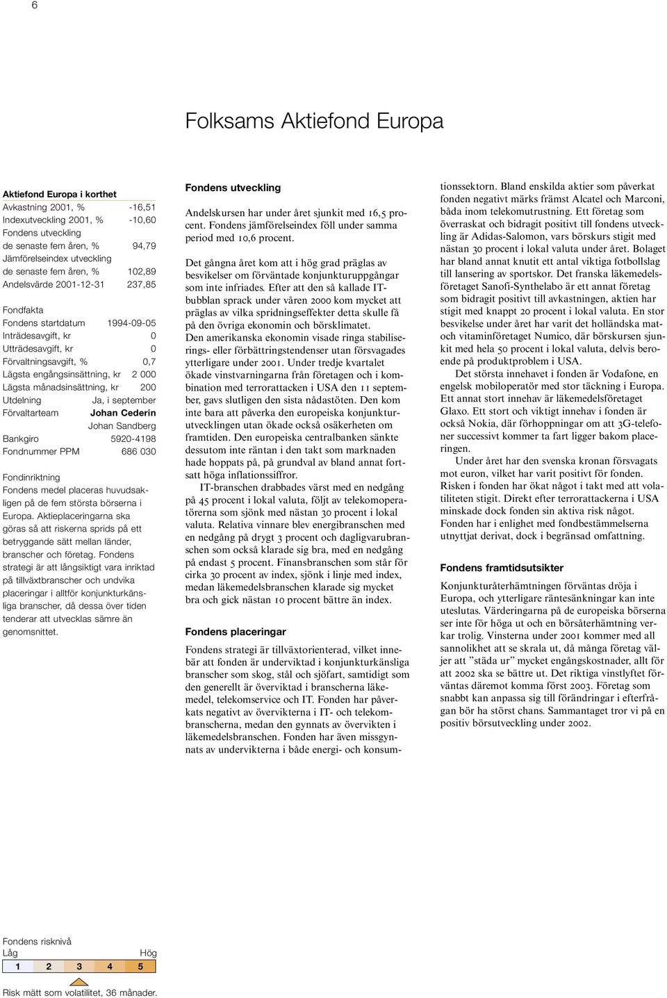 månadsinsättning, kr 200 Utdelning Ja, i september Förvaltarteam Johan Cederin Johan Sandberg Bankgiro 5920-4198 Fondnummer PPM 686 030 Fondinriktning Fondens medel placeras huvudsakligen på de fem