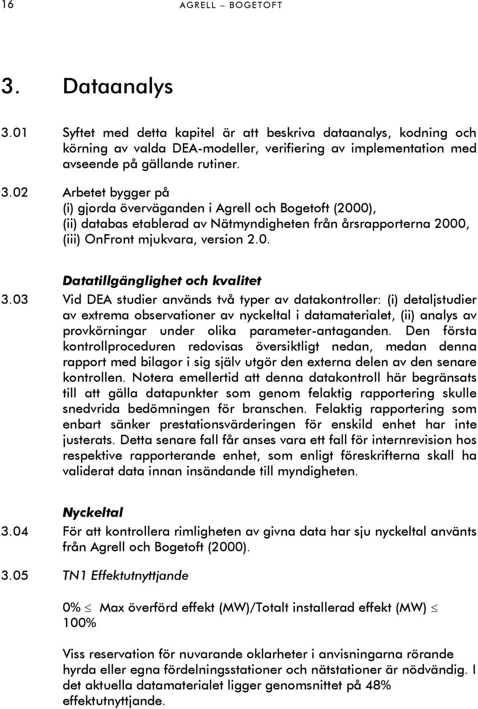 03 Vid DEA studier används två typer av datakontroller: (i) detaljstudier av extrema observationer av nyckeltal i datamaterialet, (ii) analys av provkörningar under olika parameter-antaganden.