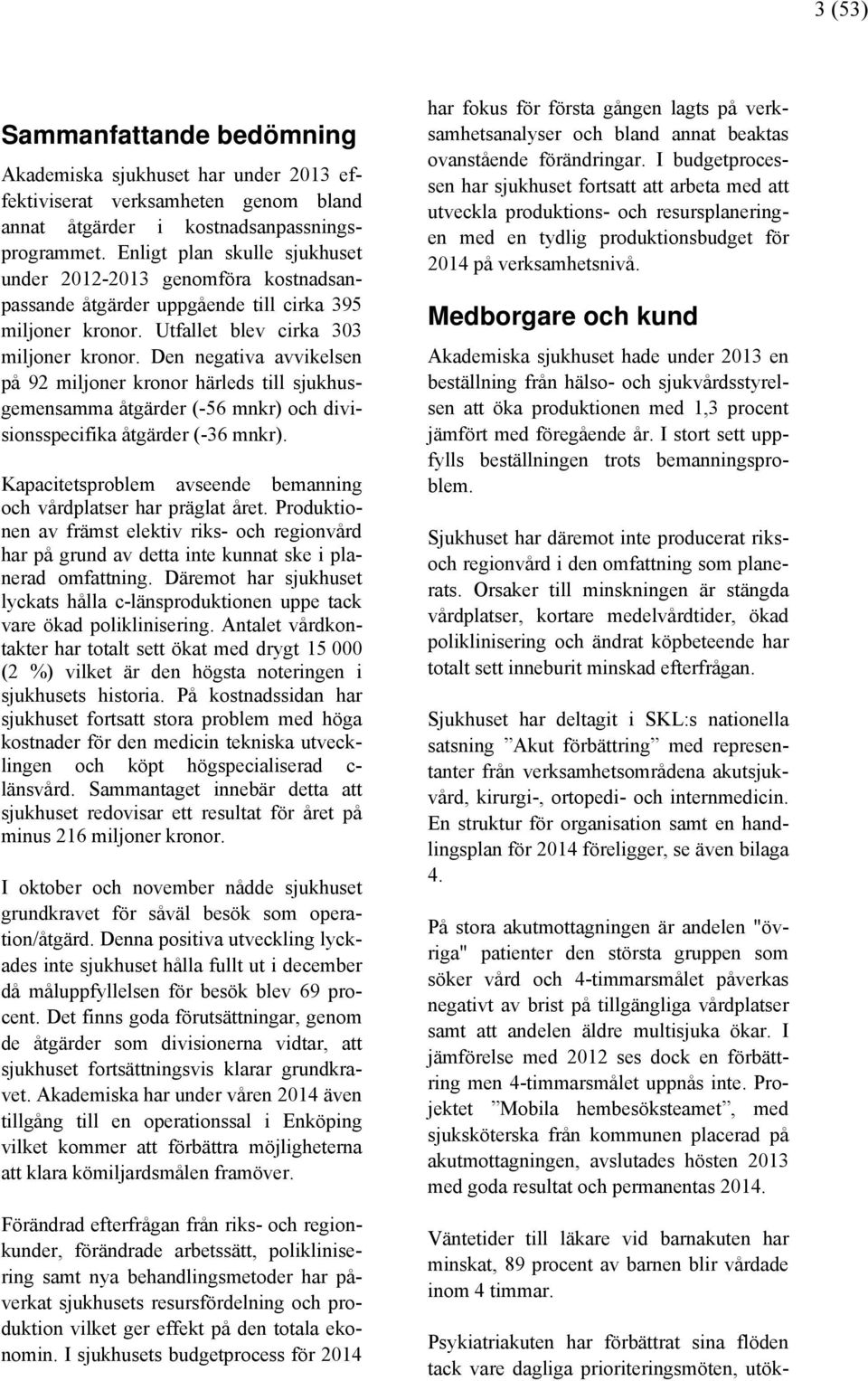 Den negativa avvikelsen på 92 miljoner kronor härleds till sjukhusgemensamma åtgärder (-56 mnkr) och divisionsspecifika åtgärder (-36 mnkr).