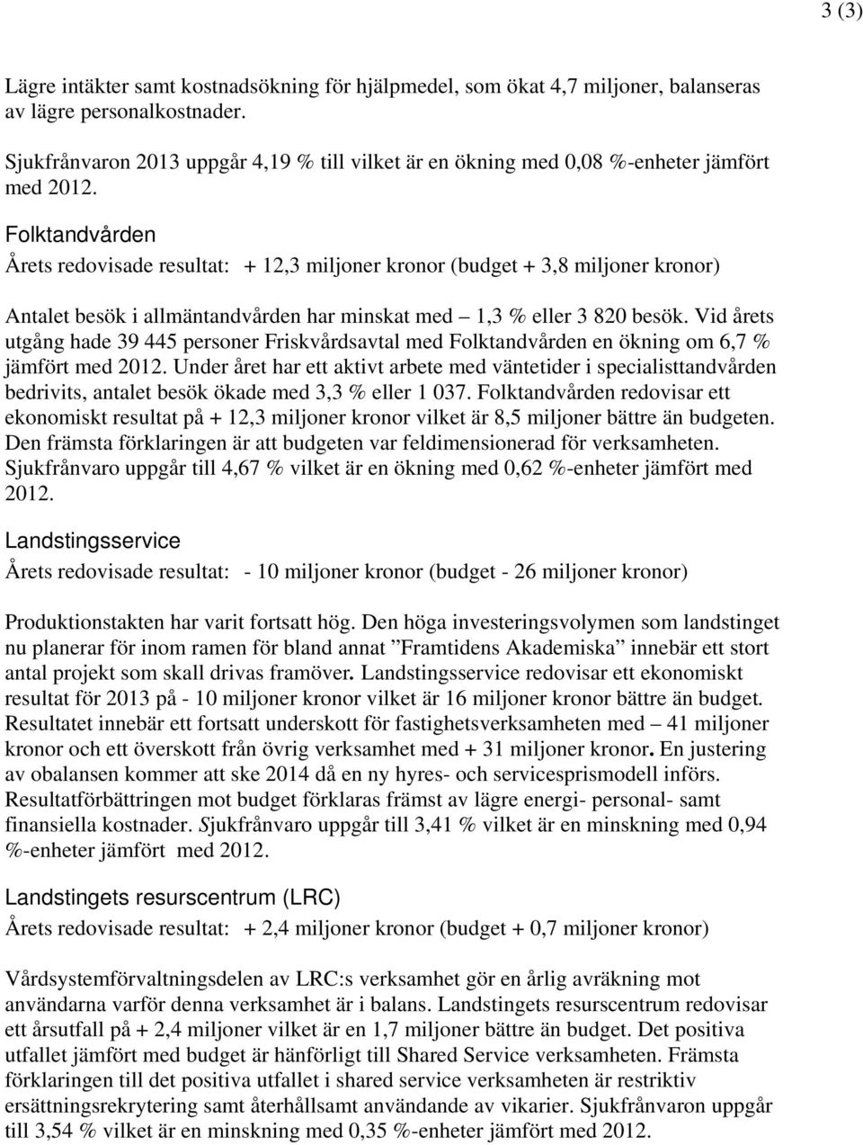 Folktandvården Årets redovisade resultat: + 12,3 miljoner kronor (budget + 3,8 miljoner kronor) Antalet besök i allmäntandvården har minskat med 1,3 % eller 3 820 besök.