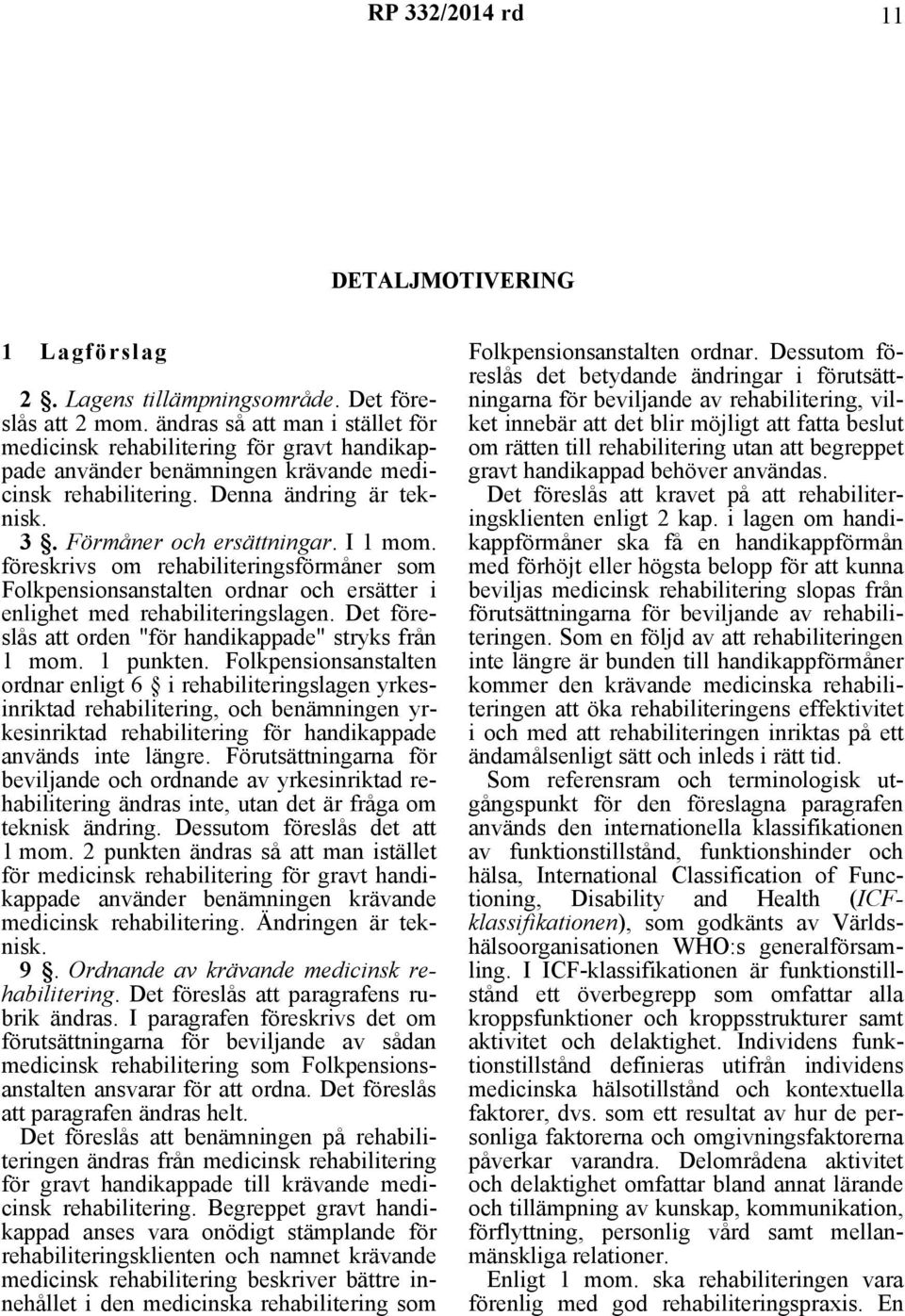 föreskrivs om rehabiliteringsförmåner som Folkpensionsanstalten ordnar och ersätter i enlighet med rehabiliteringslagen. Det föreslås att orden "för handikappade" stryks från 1 mom. 1 punkten.