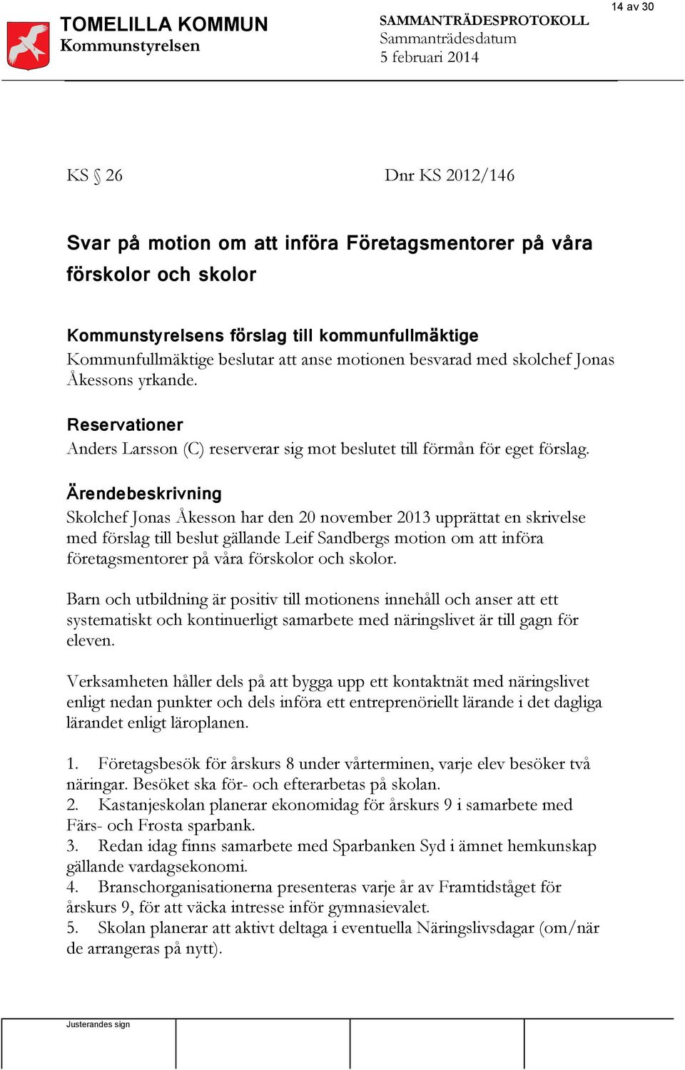 Ärendebeskrivning Skolchef Jonas Åkesson har den 20 november 2013 upprättat en skrivelse med förslag till beslut gällande Leif Sandbergs motion om att införa företagsmentorer på våra förskolor och