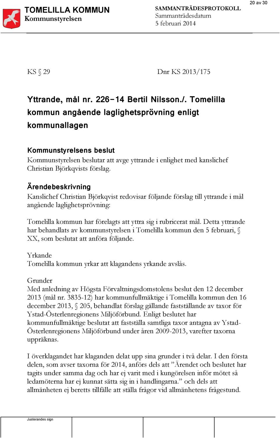 Detta yttrande har behandlats av kommunstyrelsen i Tomelilla kommun den 5 februari, XX, som beslutat att anföra följande. Yrkande Tomelilla kommun yrkar att klagandens yrkande avslås.