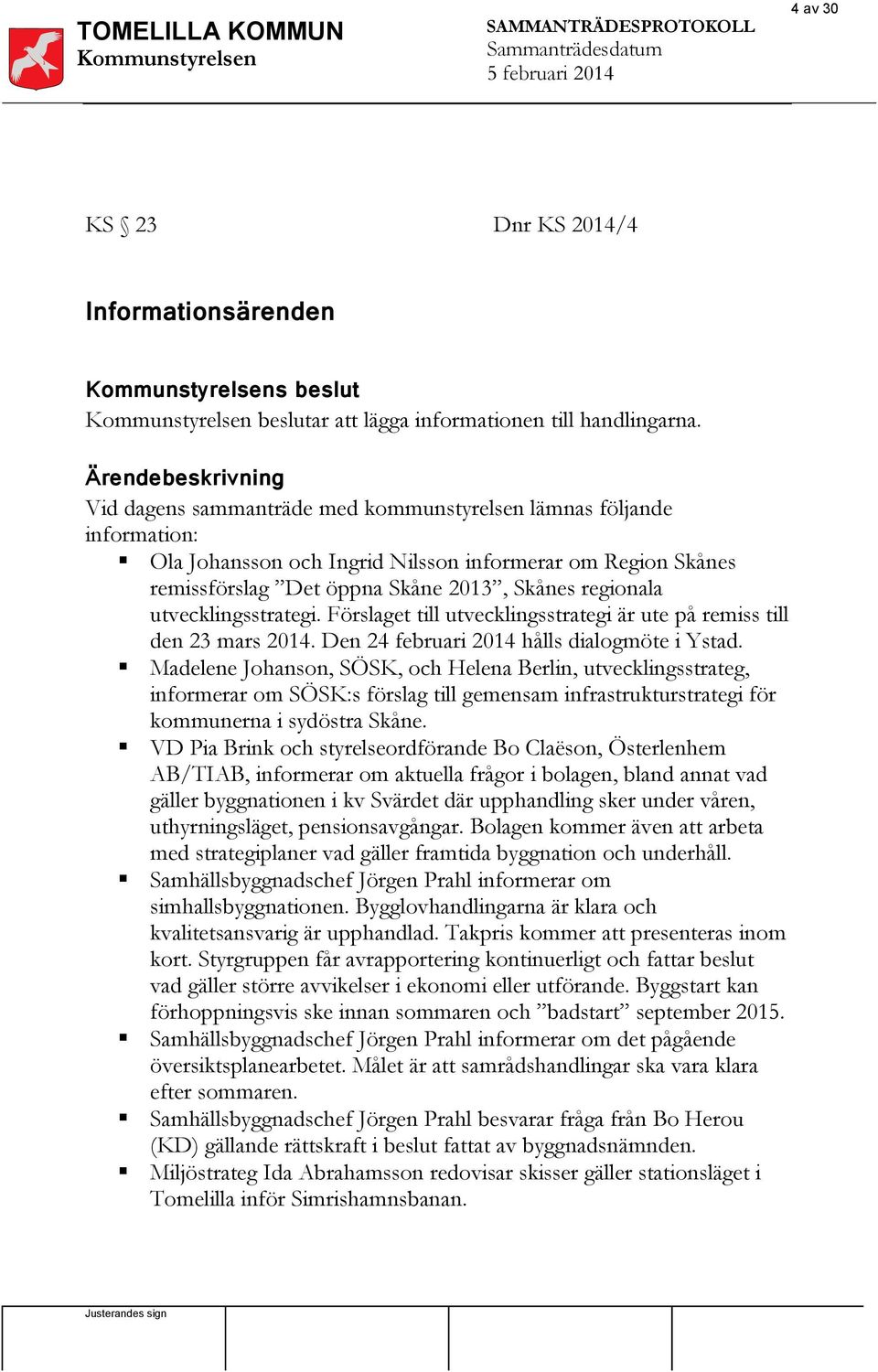 regionala utvecklingsstrategi. Förslaget till utvecklingsstrategi är ute på remiss till den 23 mars 2014. Den 24 februari 2014 hålls dialogmöte i Ystad.