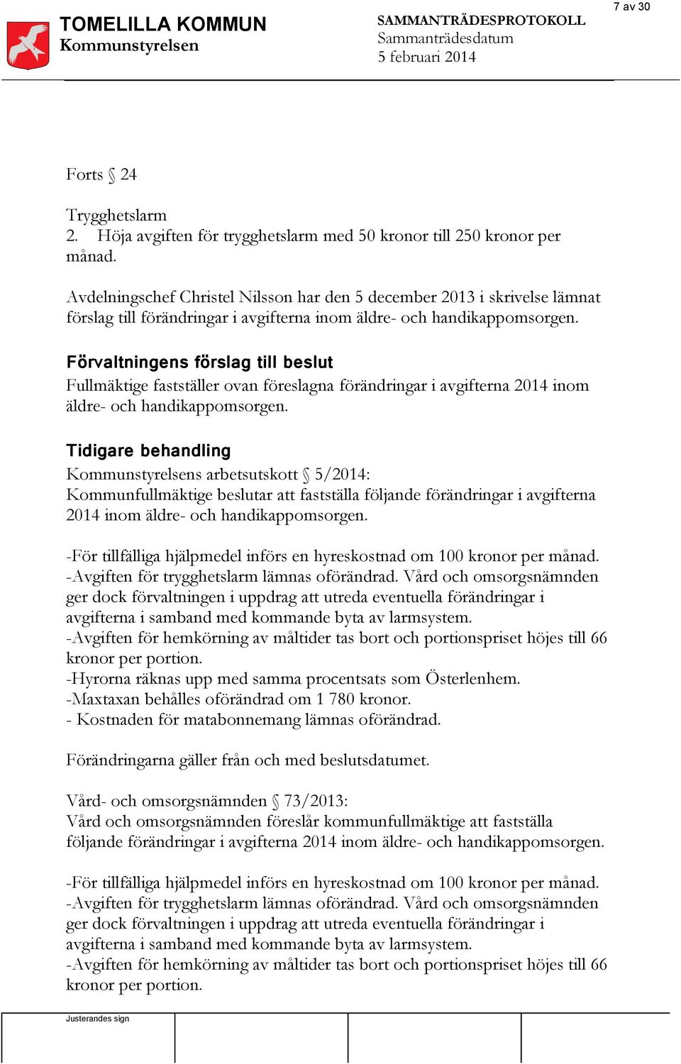 Förvaltningens förslag till beslut Fullmäktige fastställer ovan föreslagna förändringar i avgifterna 2014 inom äldre- och handikappomsorgen.